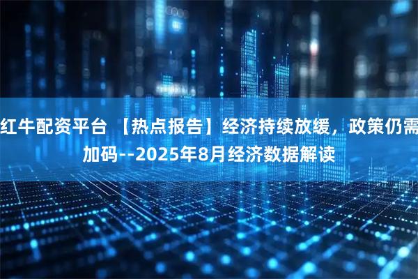 红牛配资平台 【热点报告】经济持续放缓，政策仍需加码--2025年8月经济数据解读
