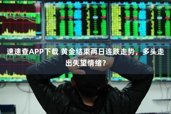 速速查APP下载 黄金结束两日连跌走势，多头走出失望情绪？