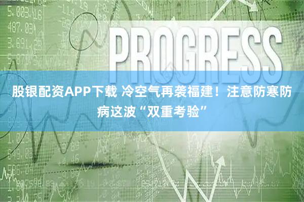 股银配资APP下载 冷空气再袭福建！注意防寒防病这波“双重考验”