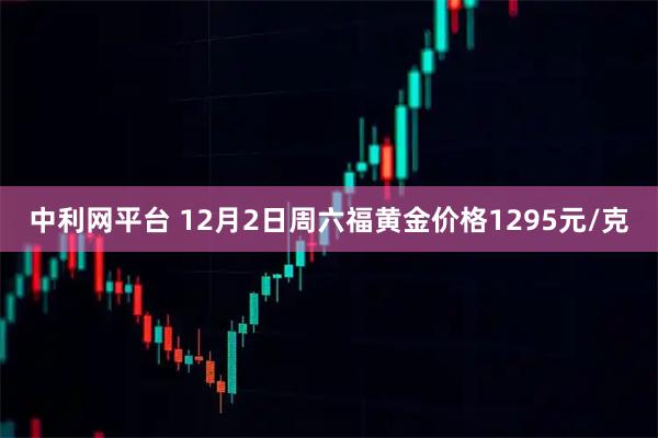 中利网平台 12月2日周六福黄金价格1295元/克