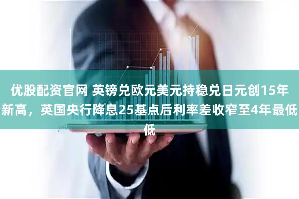 优股配资官网 英镑兑欧元美元持稳兑日元创15年新高，英国央行降息25基点后利率差收窄至4年最低
