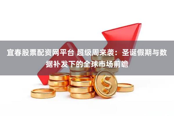 宜春股票配资网平台 超级周来袭：圣诞假期与数据补发下的全球市场前瞻