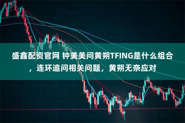 盛鑫配资官网 钟美美问黄朔TFING是什么组合，连环追问相关问题，黄朔无奈应对