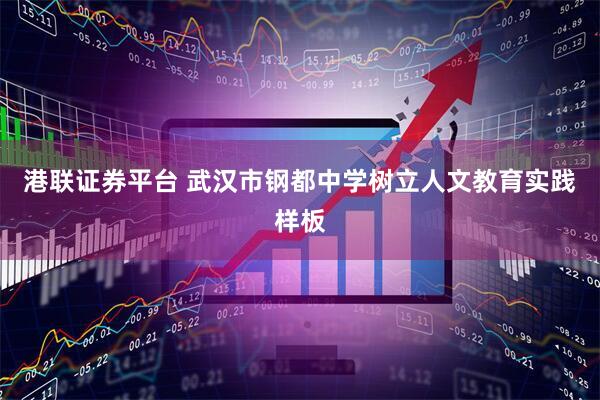 港联证券平台 武汉市钢都中学树立人文教育实践样板