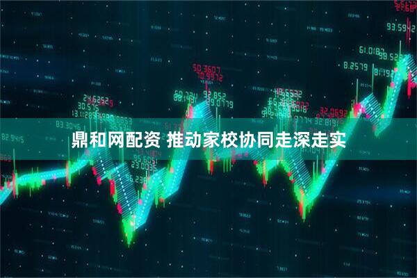 鼎和网配资 推动家校协同走深走实