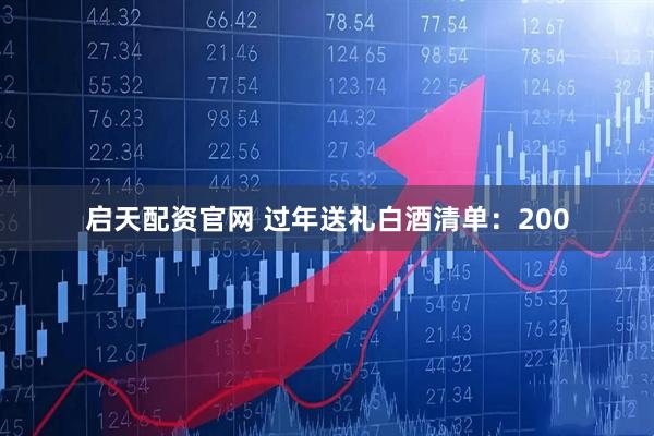启天配资官网 过年送礼白酒清单：200