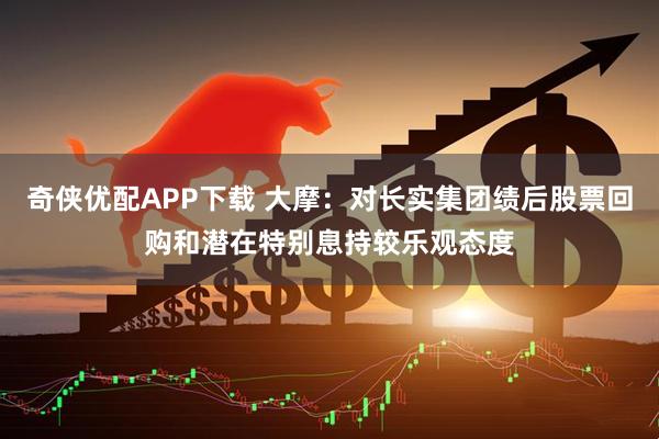 奇侠优配APP下载 大摩：对长实集团绩后股票回购和潜在特别息持较乐观态度